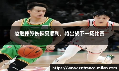 赵继伟膝伤恢复顺利，将出战下一场比赛