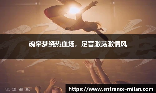 魂牵梦绕热血场，足音激荡激情风