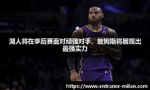 湖人将在季后赛面对顽强对手，詹姆斯将展现出最强实力