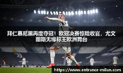 拜仁慕尼黑再度夺冠！欧冠决赛惊险收官，尤文图斯无缘称王欧洲舞台
