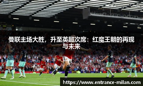 曼联主场大胜，升至英超次席：红魔王朝的再现与未来