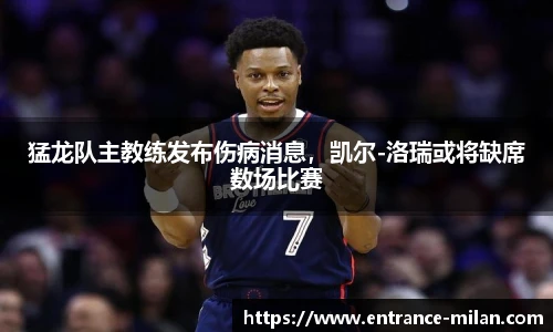 猛龙队主教练发布伤病消息，凯尔-洛瑞或将缺席数场比赛