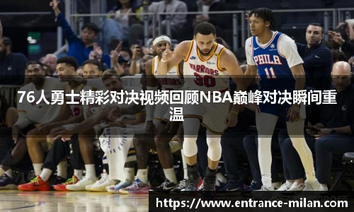 76人勇士精彩对决视频回顾NBA巅峰对决瞬间重温