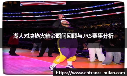 湖人对决热火精彩瞬间回顾与JRS赛事分析