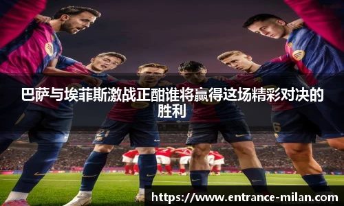 巴萨与埃菲斯激战正酣谁将赢得这场精彩对决的胜利