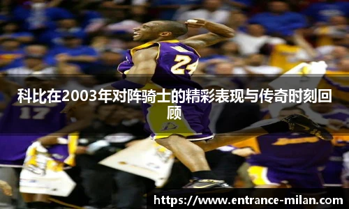 科比在2003年对阵骑士的精彩表现与传奇时刻回顾