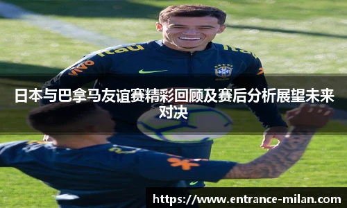 日本与巴拿马友谊赛精彩回顾及赛后分析展望未来对决