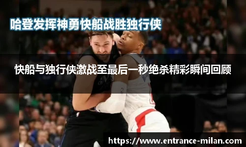 快船与独行侠激战至最后一秒绝杀精彩瞬间回顾