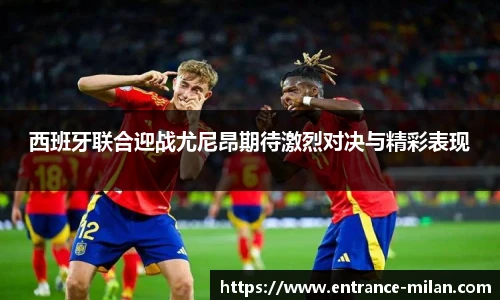 西班牙联合迎战尤尼昂期待激烈对决与精彩表现