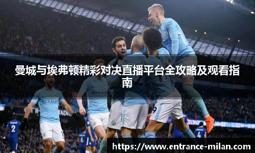 曼城与埃弗顿精彩对决直播平台全攻略及观看指南